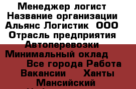 Менеджер-логист › Название организации ­ Альянс-Логистик, ООО › Отрасль предприятия ­ Автоперевозки › Минимальный оклад ­ 10 000 - Все города Работа » Вакансии   . Ханты-Мансийский,Нефтеюганск г.